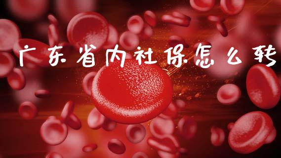 广东省内社保怎么转_https://cj002.lansai.wang_保险问答_第1张