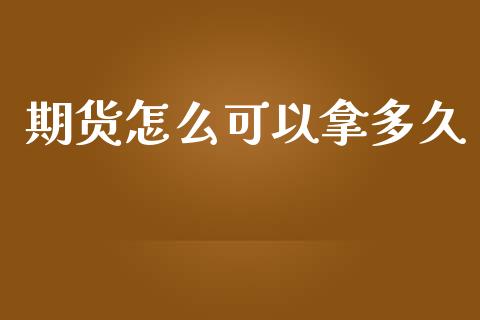 期货怎么可以拿多久_https://cj002.lansai.wang_期货问答_第1张