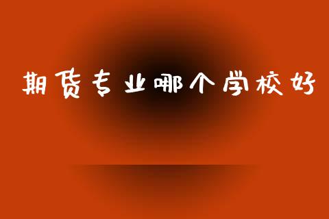 期货专业哪个学校好_金融问答_第1张_财经百问网 期货专业哪个学校好_https://cj002.lansai.wang_金融问答_第1张