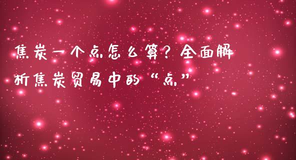 焦炭一个点怎么算？全面解析焦炭贸易中的“点”_https://cj002.lansai.wang_财经问答_第1张