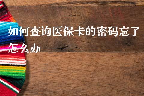 如何查询医保卡的密码忘了怎么办_https://cj002.lansai.wang_保险问答_第1张