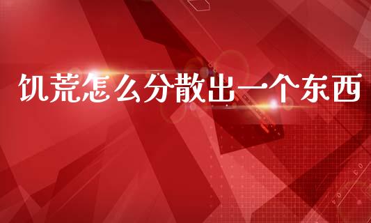 饥荒怎么分散出一个东西_https://cj002.lansai.wang_期货问答_第1张