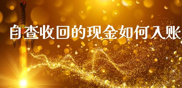 自查收回的现金如何入账_https://cj002.lansai.wang_金融问答_第1张