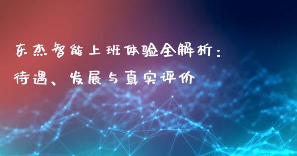 东杰智能上班体验全解析：待遇、发展与真实评价_https://cj002.lansai.wang_会计问答_第1张