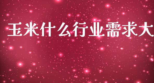 玉米什么行业需求大_https://cj002.lansai.wang_金融问答_第1张