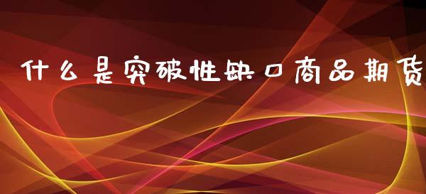 什么是突破性缺口商品期货_财经问答_第1张_财经百问网 什么是突破性缺口商品期货_https://cj002.lansai.wang_财经问答_第1张