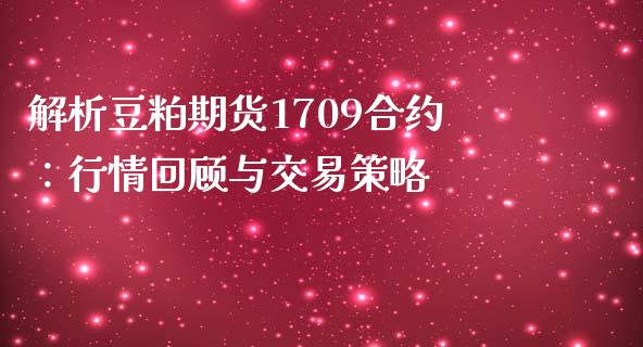 解析豆粕期货1709合约：行情回顾与交易策略_https://cj002.lansai.wang_理财问答_第1张