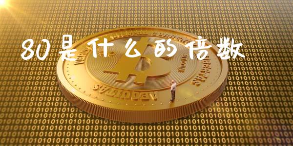 80是什么的倍数_https://cj002.lansai.wang_财经问答_第1张