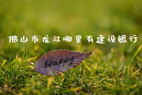 佛山市龙江哪里有建设银行_https://cj002.lansai.wang_理财问答_第1张
