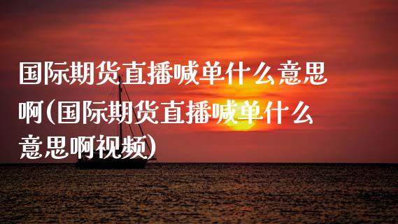 国际期货直播喊单什么意思啊(国际期货直播喊单什么意思啊视频)_保险问答_第1张_财经百问网 国际期货直播喊单什么意思啊(国际期货直播喊单什么意思啊视频)_https://cj002.lansai.wang_保险问答_第1张