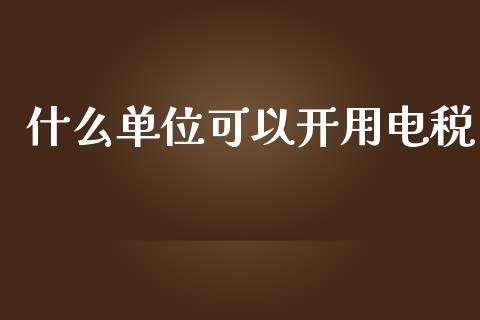 什么单位可以开用电税_https://cj002.lansai.wang_会计问答_第1张