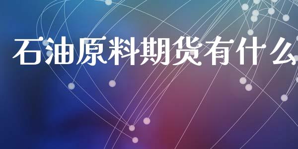 石油原料期货有什么_期货问答_第1张_财经百问网 石油原料期货有什么_https://cj002.lansai.wang_期货问答_第1张