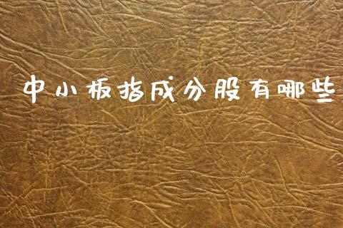 中小板指成分股有哪些_https://cj002.lansai.wang_理财问答_第1张