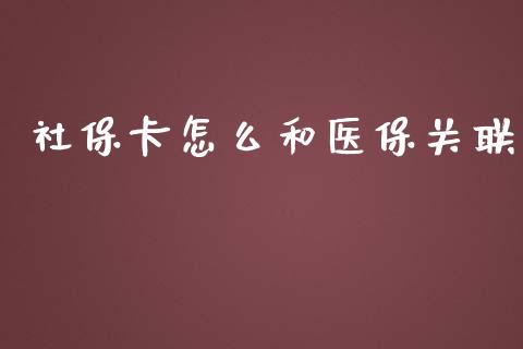 社保卡怎么和医保关联_https://cj002.lansai.wang_保险问答_第1张