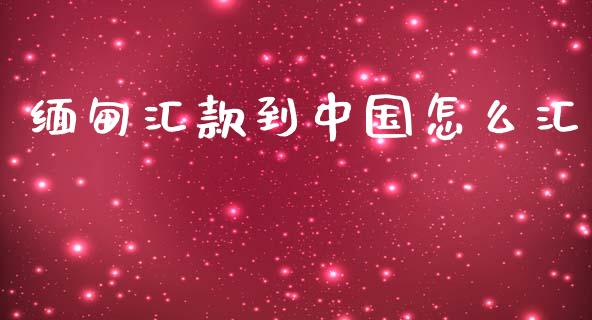 缅甸汇款到中国怎么汇_https://cj002.lansai.wang_财经问答_第1张