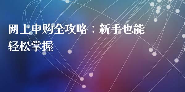 网上申购全攻略：新手也能轻松掌握_https://cj002.lansai.wang_财经问答_第1张