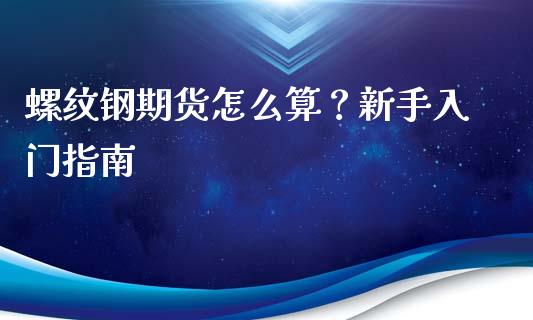 螺纹钢期货怎么算？新手入门指南_https://cj002.lansai.wang_财经问答_第1张