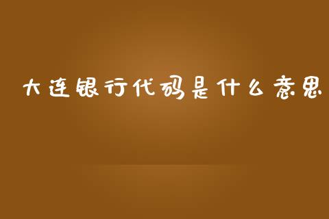 大连银行代码是什么意思_https://cj002.lansai.wang_金融问答_第1张