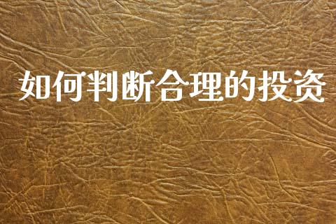 如何判断合理的投资_https://cj002.lansai.wang_财经问答_第1张