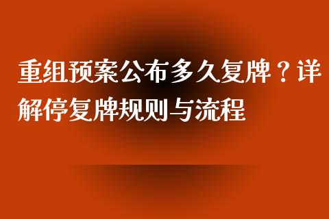 重组预案公布多久复牌？详解停复牌规则与流程_https://cj002.lansai.wang_金融问答_第1张