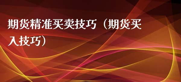 期货精准买卖技巧(期货买入技巧)_财经问答_第1张_财经百问网 期货精准买卖技巧(期货买入技巧)_https://cj002.lansai.wang_财经问答_第1张