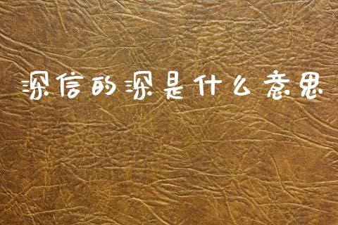 深信的深是什么意思_https://cj002.lansai.wang_财经问答_第1张