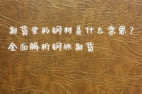 期货里的钢材是什么意思？全面解析钢铁期货_https://cj002.lansai.wang_期货问答_第1张