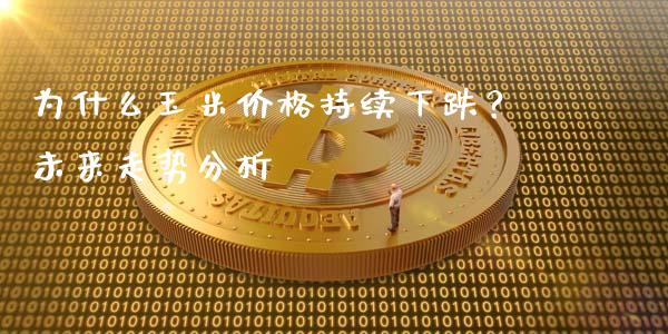 为什么玉米价格持续下跌？未来走势分析_https://cj002.lansai.wang_理财问答_第1张