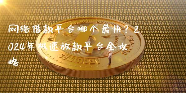 网络借款平台哪个最快？2024年极速放款平台全攻略_https://cj002.lansai.wang_会计问答_第1张
