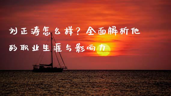 刘正涛怎么样？全面解析他的职业生涯与影响力_https://cj002.lansai.wang_财经问答_第1张