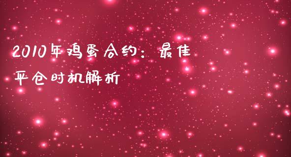 2010年鸡蛋合约：最佳平仓时机解析_https://cj002.lansai.wang_股市问答_第1张