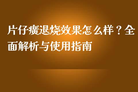 片仔癀退烧效果怎么样？全面解析与使用指南_https://cj002.lansai.wang_财经问答_第1张