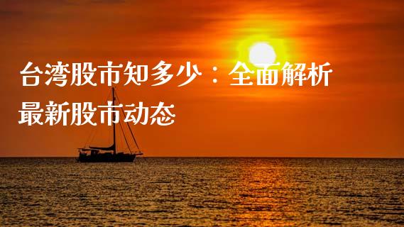台湾股市知多少：全面解析最新股市动态_https://cj002.lansai.wang_股市问答_第1张