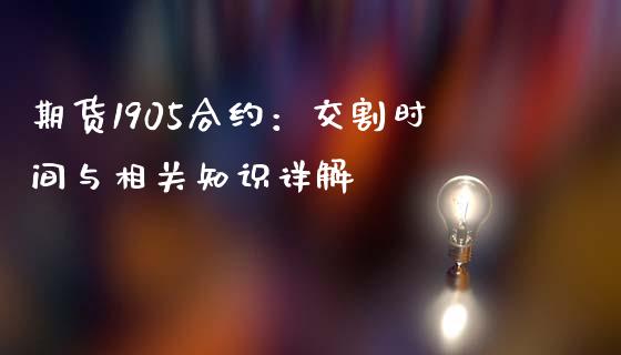 期货1905合约：交割时间与相关知识详解_https://cj002.lansai.wang_股市问答_第1张