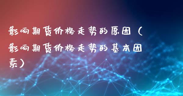 影响期货价格走势的原因（影响期货价格走势的基本因素）_https://cj002.lansai.wang_保险问答_第1张