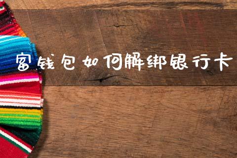 富钱包如何解绑银行卡_https://cj002.lansai.wang_理财问答_第1张