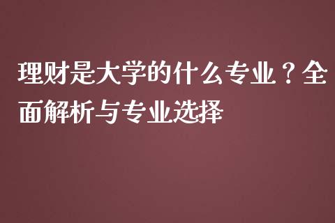 理财是大学的什么专业？全面解析与专业选择_https://cj002.lansai.wang_理财问答_第1张