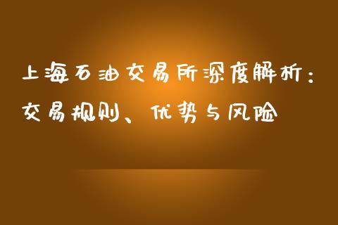 上海石油交易所深度解析：交易规则、优势与风险_https://cj002.lansai.wang_保险问答_第1张