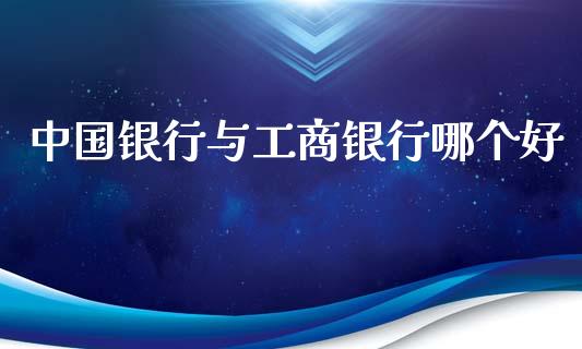 中国银行与工商银行哪个好_https://cj002.lansai.wang_金融问答_第1张