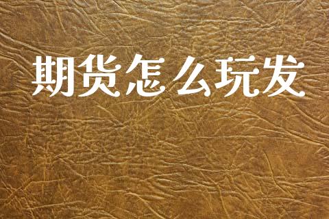 期货怎么玩发_https://cj002.lansai.wang_期货问答_第1张