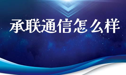 承联通信怎么样_https://cj002.lansai.wang_财经百问_第1张