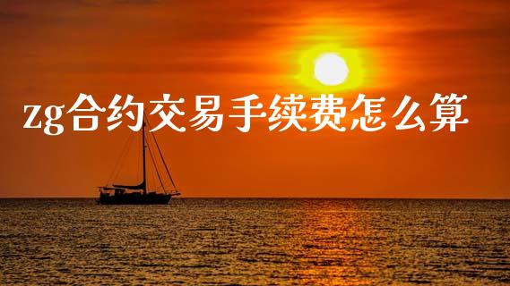 zg合约交易手续费怎么算_https://cj002.lansai.wang_股市问答_第1张