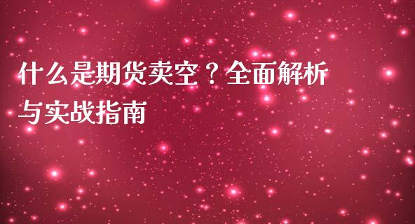 什么是期货卖空？全面解析与实战指南_https://cj002.lansai.wang_会计问答_第1张
