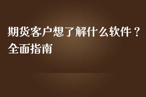 期货客户想了解什么软件？全面指南_https://cj002.lansai.wang_金融问答_第1张