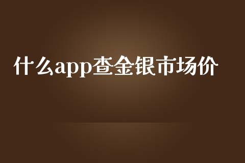 什么app查金银市场价_https://cj002.lansai.wang_期货问答_第1张