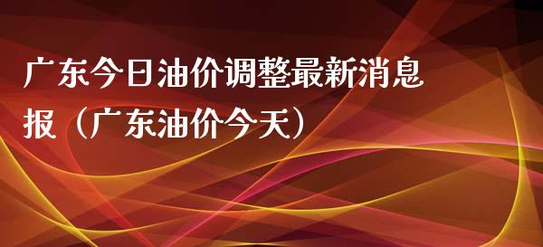 广东今日油价调整最新消息报(广东油价今天)_财经百问_第1张_财经百问网 广东今日油价调整最新消息报(广东油价今天)_https://cj002.lansai.wang_财经百问_第1张