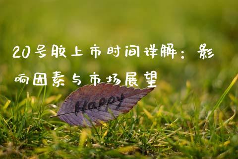 20号胶上市时间详解：影响因素与市场展望_https://cj002.lansai.wang_金融问答_第1张