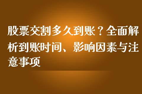 股票交割多久到账？全面解析到账时间、影响因素与注意事项_https://cj002.lansai.wang_财经百问_第1张
