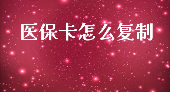 医保卡怎么复制_https://cj002.lansai.wang_保险问答_第1张