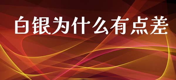 白银为什么有点差_https://cj002.lansai.wang_理财问答_第1张